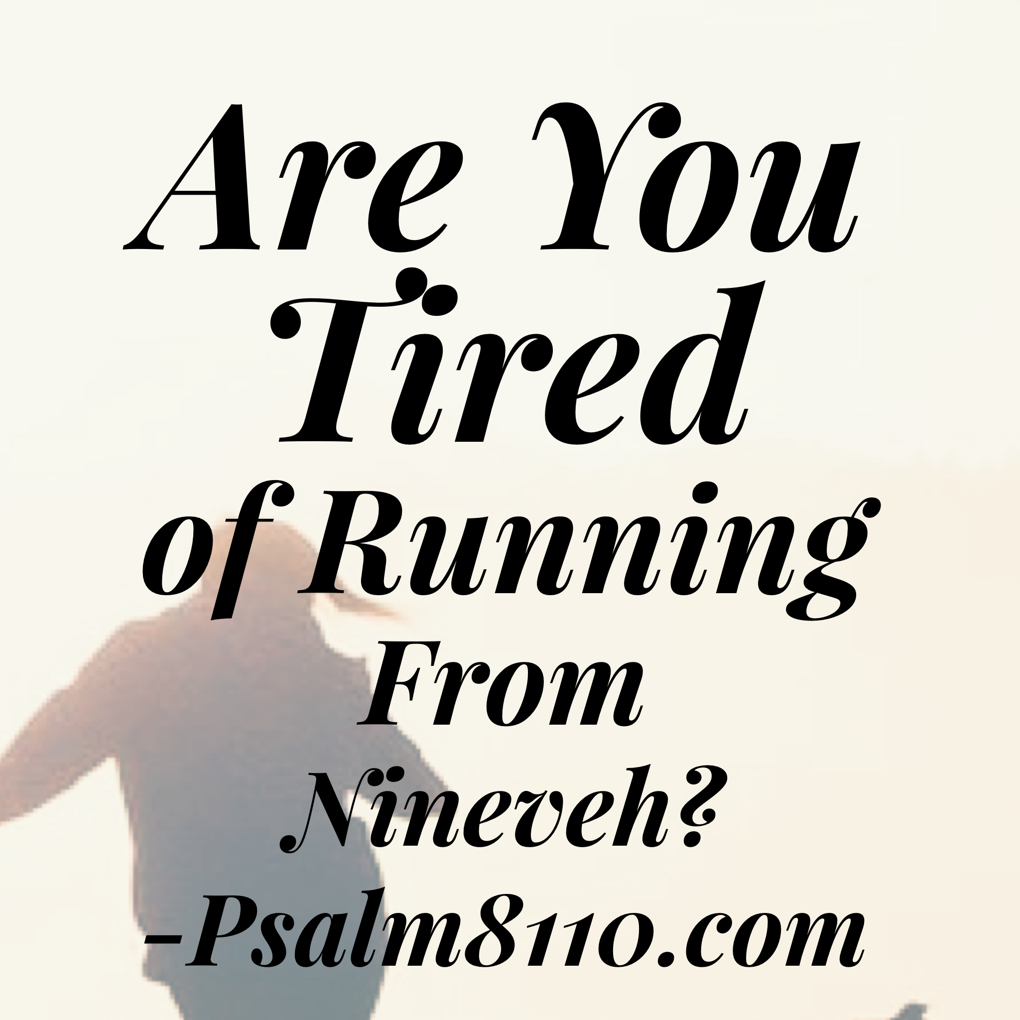 Are You Tired of Running from Nineveh?