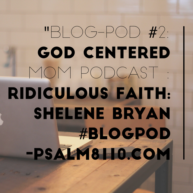 #BlogPod2 : God Centered Mom Podcast: Ridiculous Faith: Shelene Bryan