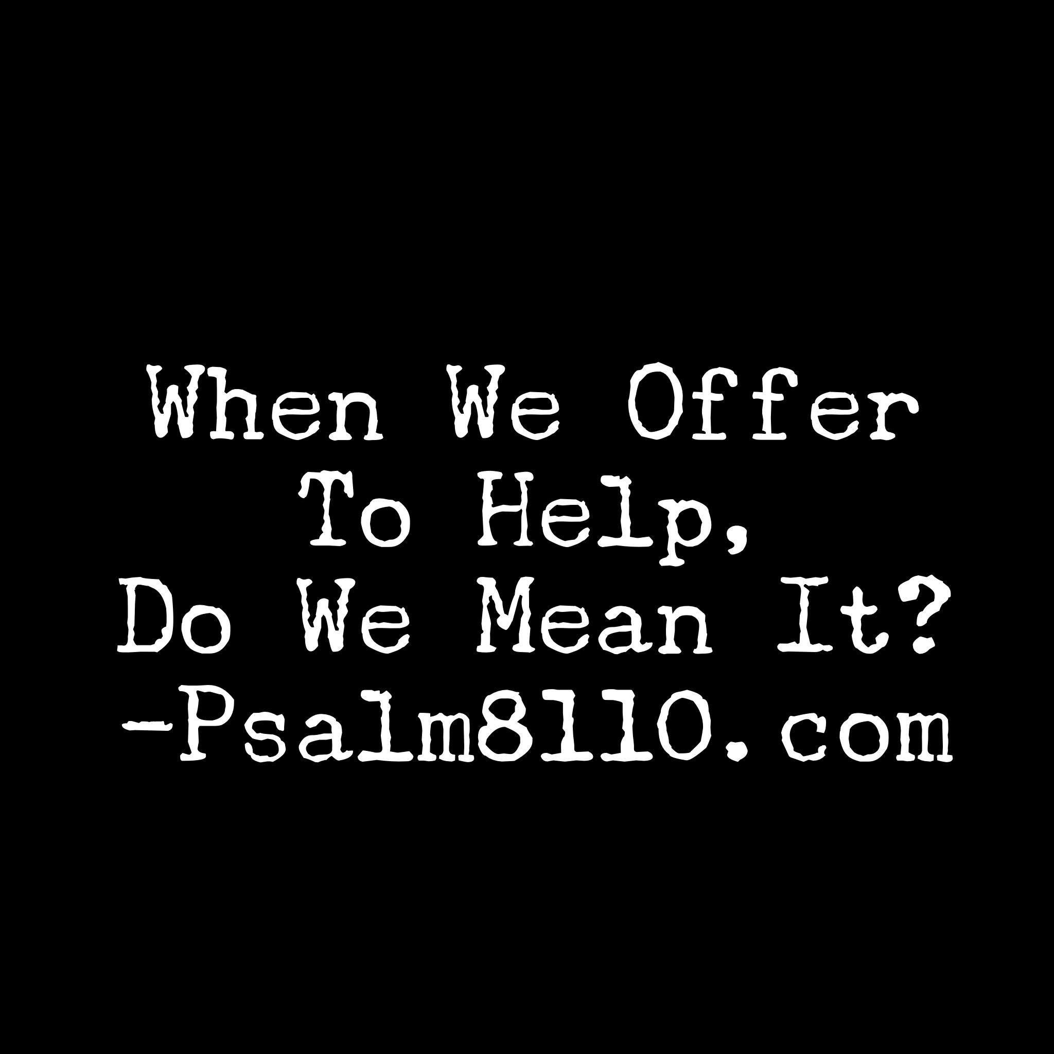 When We Offer To Help, Do We Mean It?